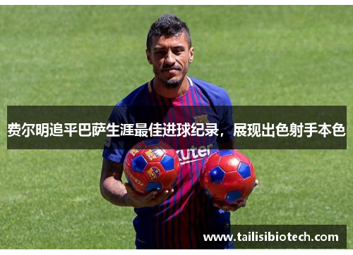 费尔明追平巴萨生涯最佳进球纪录，展现出色射手本色